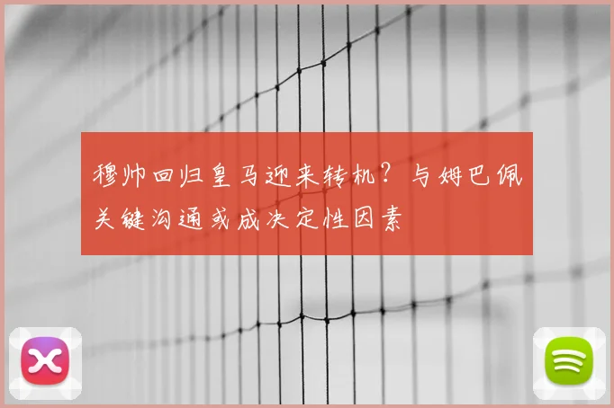 穆帅回归皇马迎来转机?与姆巴佩关键沟通或成决定性因素