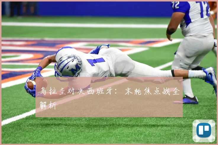 乌拉圭对决西班牙:末轮焦点战全解析