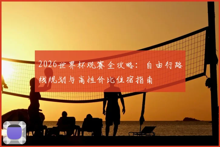 2026世界杯观赛全攻略：自由行路线规划与高性价比住宿指南