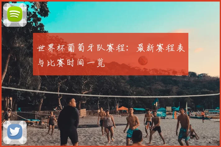 世界杯葡萄牙队赛程:最新赛程表与比赛时间一览