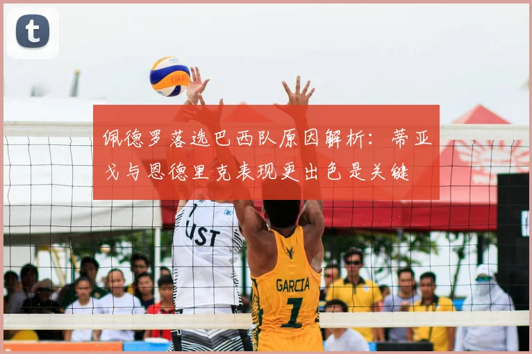 佩德罗落选巴西队原因解析:蒂亚戈与恩德里克表现更出色是关键