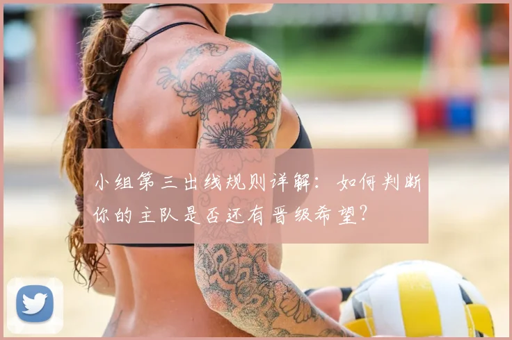 小组第三出线规则详解:如何判断你的主队是否还有晋级希望?