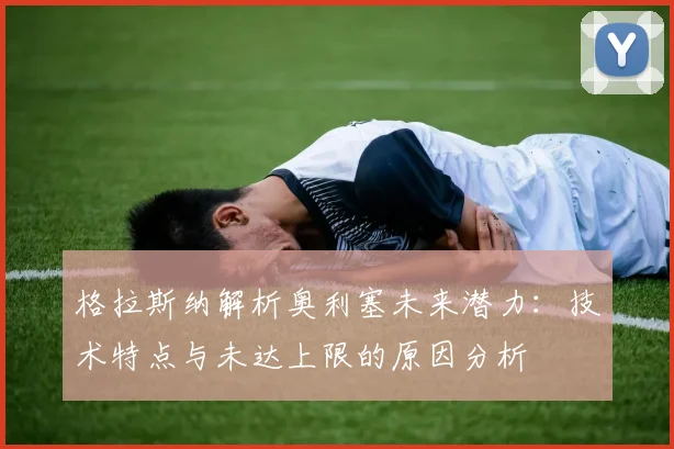 格拉斯纳解析奥利塞未来潜力:技术特点与未达上限的原因分析