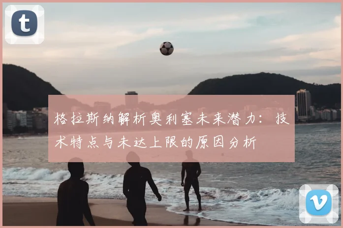格拉斯纳解析奥利塞未来潜力：技术特点与未达上限的原因分析