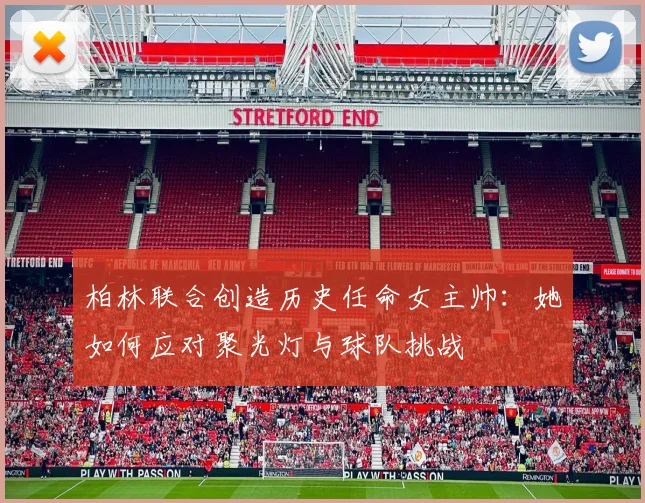 柏林联合创造历史任命女主帅：她如何应对聚光灯与球队挑战