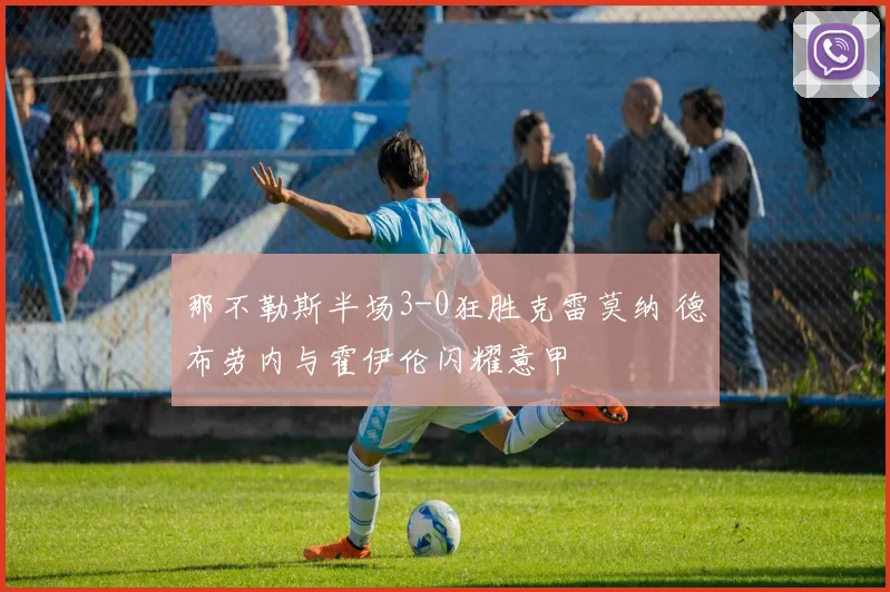 那不勒斯半场3-0狂胜克雷莫纳 德布劳内与霍伊伦闪耀意甲